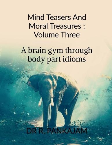 Mind Teasers And Moral Treasures: Volume Three: A Brain Gym Through Body part Idioms