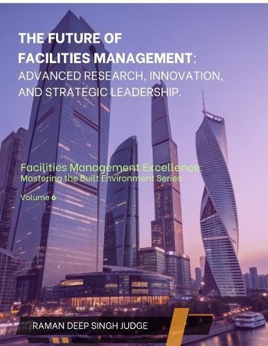 The Future of Facilities Management: Advanced Research, Innovation, and Strategic Leadership