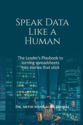 Speak Data Like a Human: The Leader's Playbook to Turning Spreadsheets Into Stories That Stick