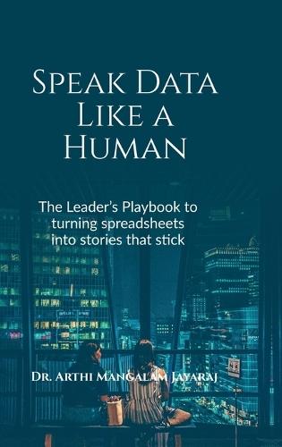 Speak Data Like a Human: The Leader's Playbook to Turning Spreadsheets Into Stories That Stick