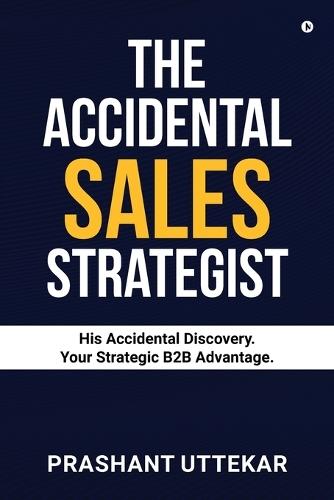 The Accidental Sales Strategist: His Accidental Discovery. Your Strategic B2B Advantage.