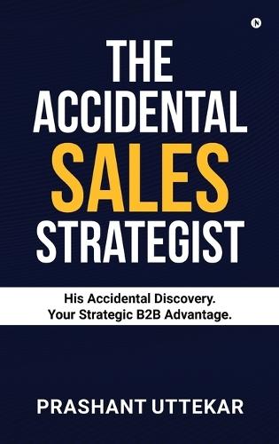 The Accidental Sales Strategist: His Accidental Discovery. Your Strategic B2B Advantage.