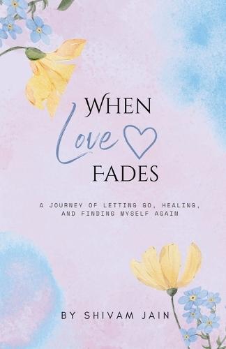 When Love Fades: A Journey of letting go, healing, and finding my self again