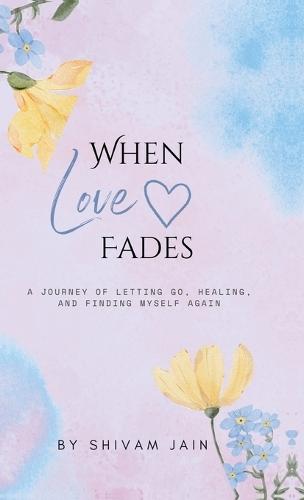 When Love Fades: A Journey of letting go, healing, and finding my self again