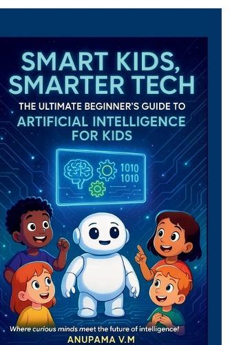 Smart Kids Smarter Tech AI for Kids and Parents: The Ultimate Beginner's Guide to Artificial Intelligence for Kids