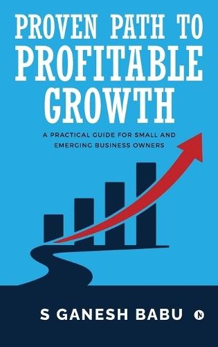 Proven Path to Profitable Growth: A Practical Guide for Small and Emerging Business Owners