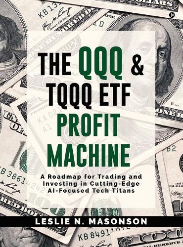 The QQQ and TQQQ ETF Profit Machine: A Roadmap for Trading and Investing in Cutting-Edge AI-Focused Tech Titans