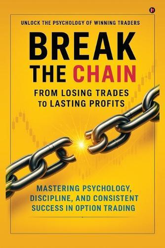Break the Chain: From Losing Trades to Lasting Profits: Mastering Psychology, Discipline, and Consistent Success in Option Trading