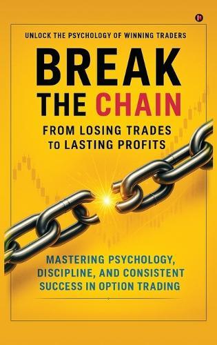 Break the Chain: From Losing Trades to Lasting Profits: Mastering Psychology, Discipline, and Consistent Success in Option Trading