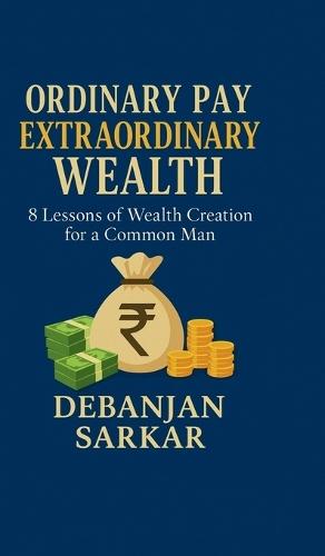 Ordinary Pay Extraordinary Wealth: 8 Lessons of Wealth Creation for a Common Man