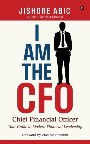I Am the CFO: Your Guide to Modern Financial Leadership: Your Guide to Modern Financial LeadershipE