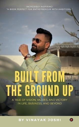 Built from the Ground Up: A Tale of Vision, Values, and Victoryin Life, Business, and Beyond