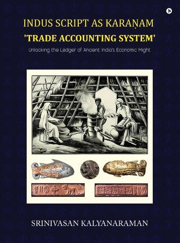 Indus Script as Karaṇam 'trade accounting system': Unlocking the Ledger of Ancient India's Economic Might: Unlocking the Ledger of Ancient India's Economic Might