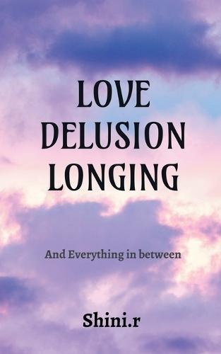 Love Delusion Longing: And Everything In Between