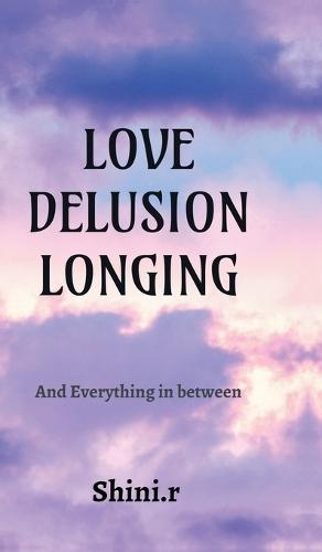 Love Delusion Longing: And Everything In Between
