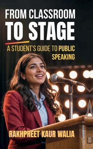 From Classroom to Stage: A Student's Guide to Public Speaking: Build Confidence, Speak Clearly, and Connect with Any Audience