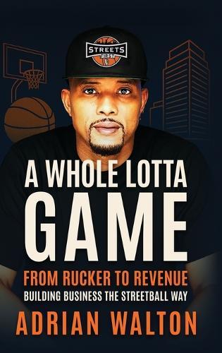 A Whole Lotta Game: From Rucker to Revenue - Building Business the Streetball Way