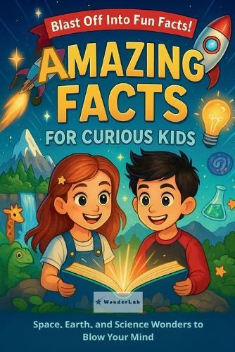 Amazing Facts for Curious Kids: Space, Earth, and Science Wonders to Blow Your Mind