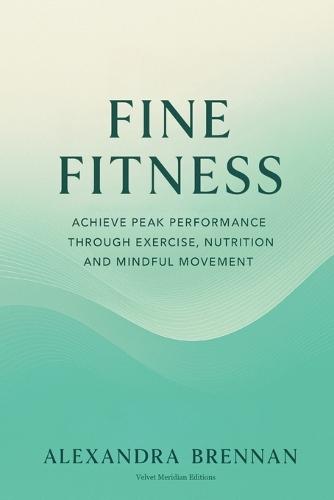 Fine Fitness: Achieve Peak Performance Through Exercise, Nutrition and Mindful Movement