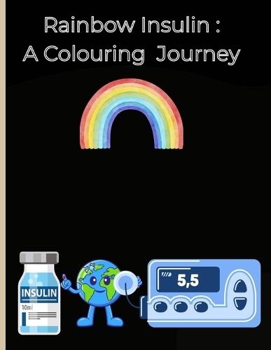 Rainbow Insulin A Colouring Journey: Educational colouring book for children with Type one diabetes for children age 3 plus