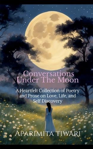 Conversations Under the Moon: A Heartful Collection of Poetry and Prose on Love, Life, and Self Discovery