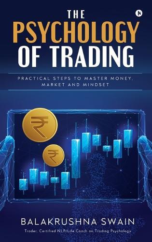 The Psychology of Trading: Practical Steps to Master Money, Market and Mindset