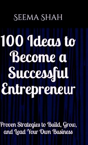 100 Ideas to Become a Successful Entrepreneur: Proven Strategies to Build, Grow, and Lead Your Own Business