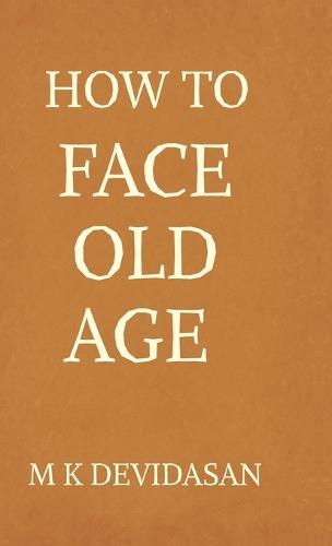 How to Face Old Age: Preparing for Life's Final Chapter with Dignity, Grace, and Joy