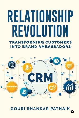 Relationship Revolution: Transforming Customers into Brand Ambassadors: Customer Relationship Management