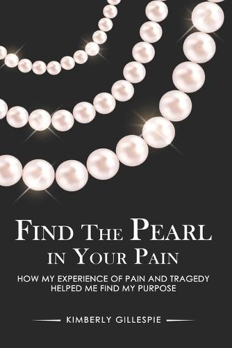 Find the Pearl in Your Pain: How my experience of Pain and Tragedy Helped me Find my Purpose