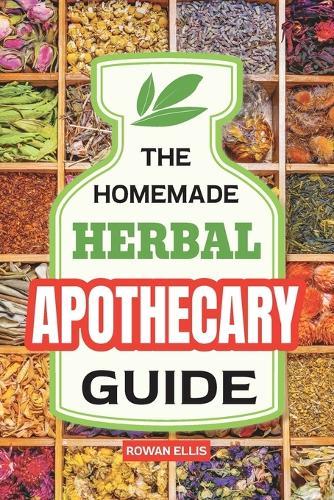 The Homemade Herbal Apothecary Guide: 180 Timeless Home Remedies Rooted in Tradition to Naturally Support Everyday Health
