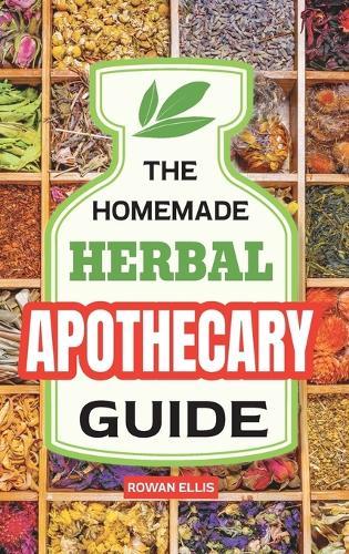 The Homemade Herbal Apothecary Guide: 180 Timeless Home Remedies Rooted in Tradition to Naturally Support Everyday Health