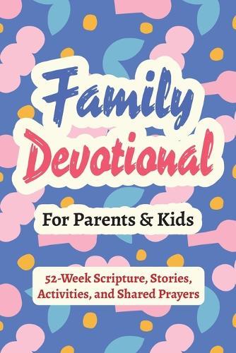 Family Devotional for Parents and Kids - 52-Week Scripture, Stories, Activities, and Shared Prayers: Christian Gifts for Families - a Year of Bible Reflections to Grow Closer to God and Each Other