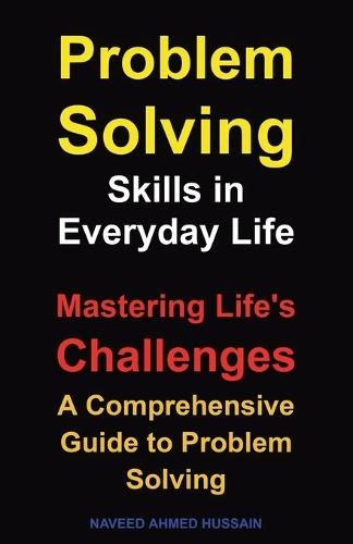 Problem-Solving Skills in Everyday Life: Mastering Life's Challenges. A Comprehensive Guide to Problem Solving