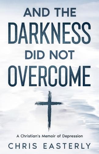 And the Darkness Did Not Overcome: A Christian's Memoir of Depression