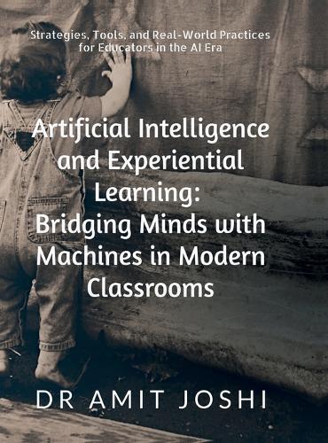 Artificial Intelligence and Experiential Learning: Bridging Minds with Machines in Modern Classrooms: Strategies, Tools, and Real-World Practices for Educators in the AI Era