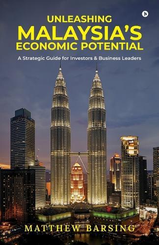 Unleashing Malaysia's Economic Potential: A Strategic Guide for Investors and Business Leaders