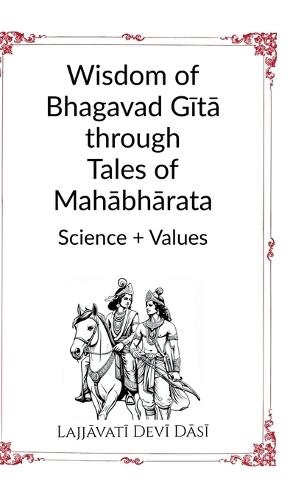 Wisdom of Bhagavad Gītā through Tales of Mahābhārata: Science + Values