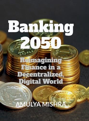 Banking 2050: Reimagining Finance in a Decentralized, Digital World