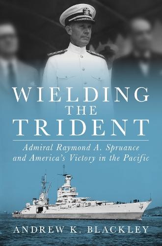 Wielding the Trident: Admiral Raymond A. Spruance and America's Victory in the Pacific