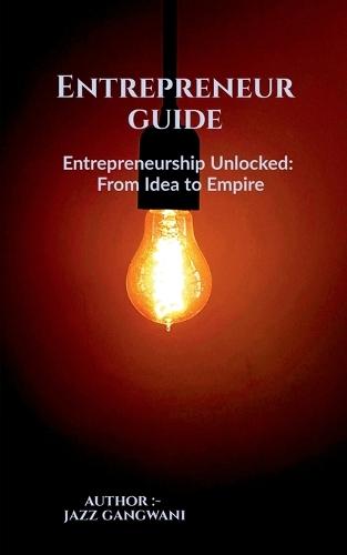 Entrepreneurship Unlocked, From Idea to Empire
