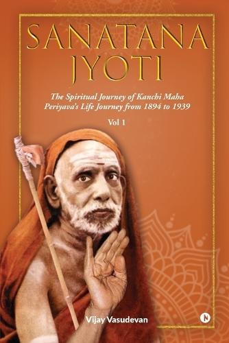 Sanatana Jyoti: The Spiritual Journey of Kanchi Maha Periyava's Life Journey from 1894 to 1939 Vol 1