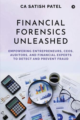 Financial Forensics Unleashed: Empowering Entrepreneurs, CEOs, Auditors, and Financial Experts to Detect and Prevent Fraud