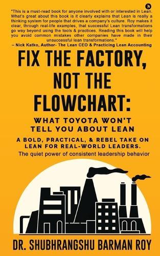 Fix the Factory, Not the Flowchart: What Toyota Won't Tell You About Lean: A bold, practical, and rebel take on Lean for real-world leaders.