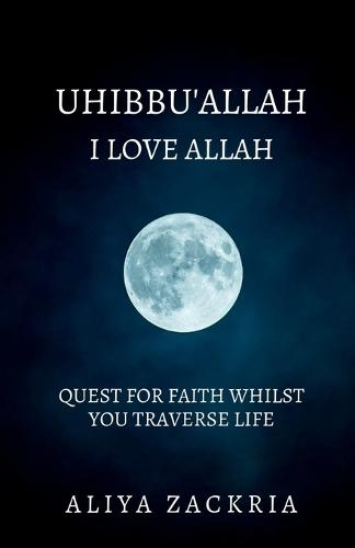 Uhibbu'allah: I Love Allah: Quest for Faith Whilst You Traverse Life