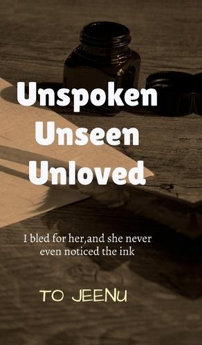 Unspoken Unseen Unloved: I Bled for Her, and She Never Even Noticed the Ink