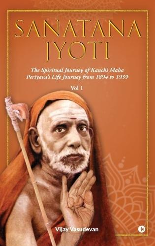 Sanatana Jyoti: The Spiritual Journey of Kanchi Maha Periyava's Life Journey from 1894 to 1939 Vol 1