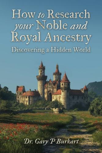 How to Research Your Noble and Royal Ancestry, Discovering a Hidden World