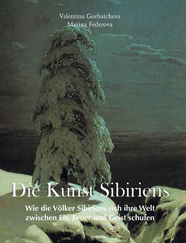 Die Kunst Sibiriens: Wie die Völker Sibiriens sich ihre Welt zwischen Eis, Feuer und Geist schufen
