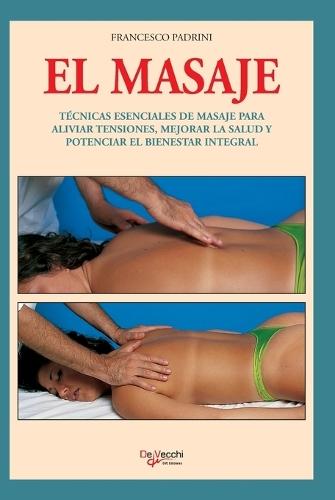 El masaje: Técnicas esenciales de masaje para aliviar tensiones, mejorar la salud y potenciar el bienestar integral